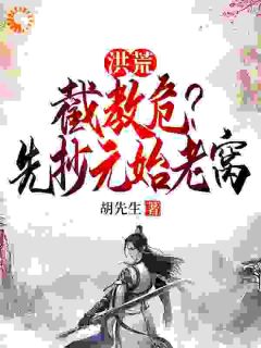 《洪荒：截教危？先抄元始老窝》大结局精彩阅读 《洪荒：截教危？先抄元始老窝》最新章节目录