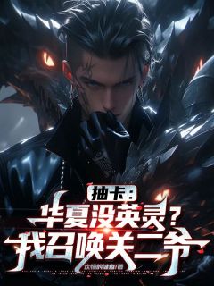 抽卡：华夏没英灵？我召唤关二爷抽卡：华夏没英灵？我召唤关二爷夜辰林殊by佛系卷卷完整在线阅读