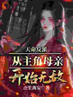 天命反派，从主角母亲开始无敌叶阳云渺 by余生离妄完整在线阅读