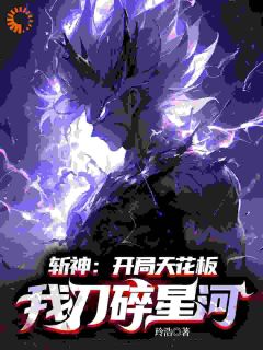 《斩神：开局天花板，我刀碎星河》大结局免费试读 《斩神：开局天花板，我刀碎星河》最新章节目录