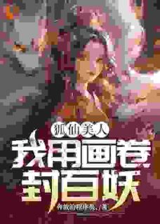 《狐仙美人：我用画卷封百妖》小说免费阅读 夏农二叔小说大结局免费试读