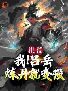 洪荒：我！吕岳大帝！炼丹就变强小说 吕岳玄都在线阅读