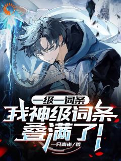 《一级一词条，我神级词条叠满了！》小说全文精彩阅读 《一级一词条，我神级词条叠满了！》最新章节目录