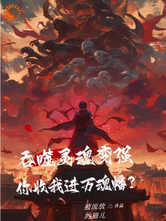 《吞噬灵魂变强，你收我进万魂幡？》小说全文免费试读 林羽小说阅读