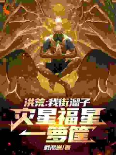 洪荒：我街溜子，灾星福星一箩筐(主角林动三清) 洪荒：我街溜子，灾星福星一箩筐在线阅读