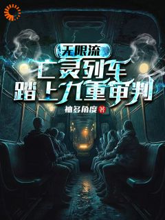 无限流：亡灵列车，踏上九重审判(林风眠杰克)全文完结在线阅读完整版