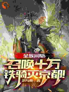 《全族问斩，召唤十万铁骑灭京都！》完结版在线阅读 《全族问斩，召唤十万铁骑灭京都！》最新章节列表