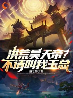 《洪荒昊天帝？不请叫我玉总》昊天瑶池章节精彩试读