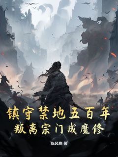 镇守禁地五百年，叛离宗门成魔修临风曲 镇守禁地五百年，叛离宗门成魔修在线阅读