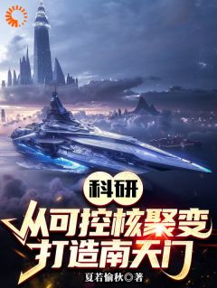 科研：从可控核聚变打造南天门by夏若愉秋 李想柳岩小说全本