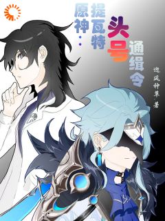 《原神：提瓦特头号通缉令》陈沐特瓦林全文免费试读