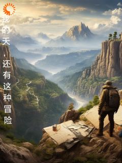 《我的天，还有这种冒险》小说免费阅读 《我的天，还有这种冒险》最新章节列表