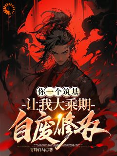 你一个筑基，让我大乘期自废修为免费阅读 顾云叶凡的小说免费试读