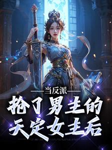 当反派抢了男主的天定女主后by林初玉仙儿完整版 林初玉仙儿小说全集在线阅读