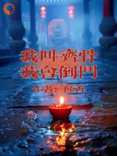 我叫齐骨，我会倒斗精彩章节小说目录免费试读 (齐骨董一辉) 大结局无弹窗