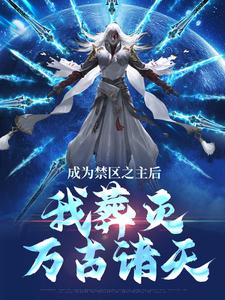 《成为禁区之主后，我葬灭万古诸天》大结局免费试读 《成为禁区之主后，我葬灭万古诸天》最新章节目录