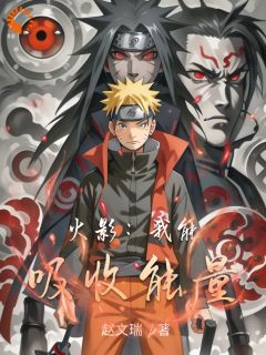 精品《火影：我能吸收能量》小说免费试读 枫鸣人小说全集无删减全文