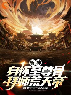 《斩神：身怀至尊骨，拜师荒天帝》小说全文在线阅读 杨峰林七夜小说阅读