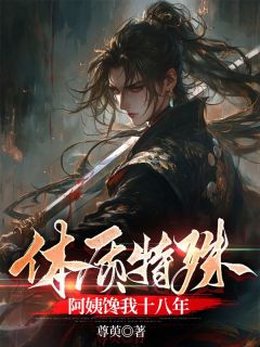 《体质特殊，阿姨馋我十八年》完结版精彩试读 《体质特殊，阿姨馋我十八年》最新章节列表