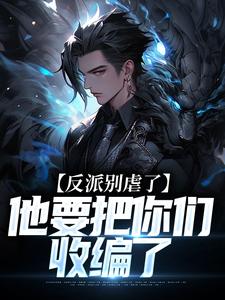 完整版《反派别虐了，他要把你们收编了》陆川杜琪全文免费阅读