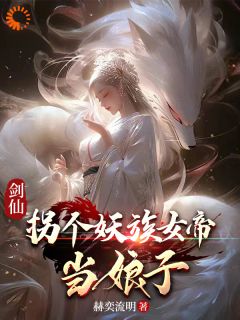 《剑仙：拐个妖族女帝当娘子》大结局在线阅读 《剑仙：拐个妖族女帝当娘子》最新章节列表