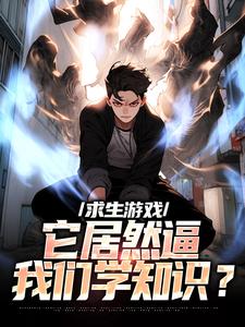 《求生游戏，它居然逼我们学知识？》小说精彩阅读 《求生游戏，它居然逼我们学知识？》最新章节目录