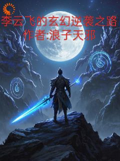 《李云飞的玄幻逆袭之路》大结局在线阅读 《李云飞的玄幻逆袭之路》最新章节列表