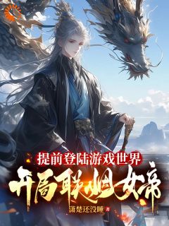 提前登陆游戏世界，开局联姻女帝夏辰女帝 by潇楚还没睡完整在线阅读
