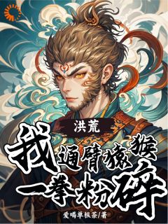 童易鸿钧小说 《洪荒：我！通臂猿猴，一拳粉碎》小说全文在线阅读