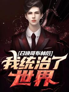 《召唤哥布林后，我统治了世界》小说在线试读 《召唤哥布林后，我统治了世界》最新章节目录