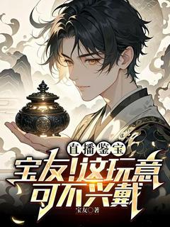 《直播鉴宝：宝友！这玩意可不兴戴》秦泉章节目录免费阅读
