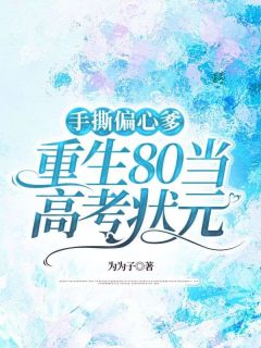 林小军林小红by为为子 手撕偏心爹，重生80当高考状元阅读全文