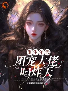 《重生年代团宠大佬叼炸天》完结版在线阅读 《重生年代团宠大佬叼炸天》最新章节目录
