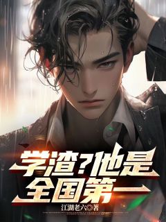 《学渣？他是全国第一》小说精彩阅读 《学渣？他是全国第一》最新章节列表