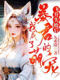 《飞升失败后，我成了暴君的萌宠》大结局精彩试读 《飞升失败后，我成了暴君的萌宠》最新章节列表