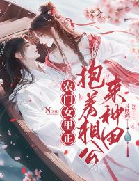 《农门女里正：抱着相公来种田》小说章节目录免费阅读 洛欢儿洛子渊小说全文