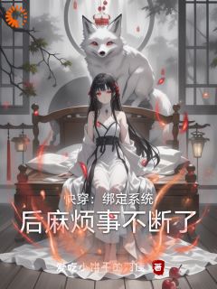 《快穿：绑定系统后麻烦事不断了》大结局精彩试读 《快穿：绑定系统后麻烦事不断了》最新章节目录
