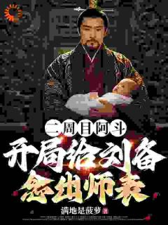 《二周目阿斗，开局给刘备念出师表》小说阅读 刘禅刘备小说