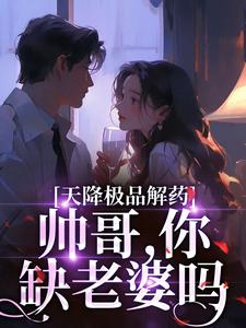 《天降极品解药：帅哥，你缺老婆吗》安悦季思思大结局精彩试读