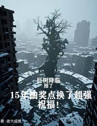 主角是铭天莺白水的小说在哪看 《巨树降临，囤了15年抽奖点换了超强祝福！》小说阅读入口