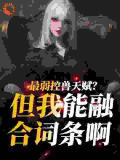 《最弱控兽天赋？但我能融合词条啊》小说章节目录免费阅读 叶文李诗影小说全文