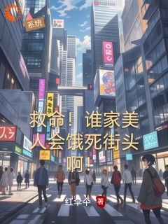 《救命！谁家美人会饿死街头啊！》大结局精彩试读 《救命！谁家美人会饿死街头啊！》最新章节目录