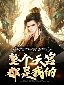 《收集香火就成神？整个天宫都是我的》李青山李小薯小说精彩内容免费试读