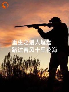 重生之猎人崛起小说 重生之猎人崛起秦龙秦山虎在线阅读
