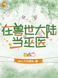 《在兽世大陆当巫医》小说全文免费阅读 苏未夏草小说阅读