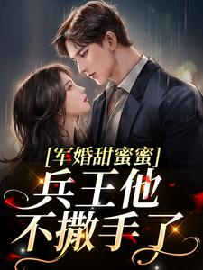 小说《军婚甜蜜蜜，兵王他不撒手了》徐子矜杨胜军全文免费阅读