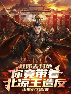 《赶你去封地，你竟带着北凉王造反》大结局精彩试读 《赶你去封地，你竟带着北凉王造反》最新章节列表