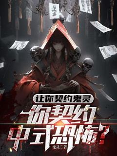 《让你契约鬼灵，你契约中式恐怖？》大结局免费阅读 《让你契约鬼灵，你契约中式恐怖？》最新章节目录