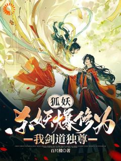 狐妖：杀妖爆修为，我剑道独尊王权无罪王权无暮小说全部章节目录