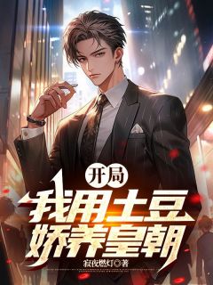 《开局：我用土豆娇养皇朝》秦何陈开明小说全本在线阅读
